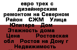 евро трех с дизайнерским ремонтом на Северном › Район ­ СЖМ › Улица ­ Юпитера › Дом ­ 1 › Этажность дома ­ 5 › Цена ­ 20 - Ростовская обл., Ростов-на-Дону г. Недвижимость » Квартиры аренда   . Ростовская обл.,Ростов-на-Дону г.